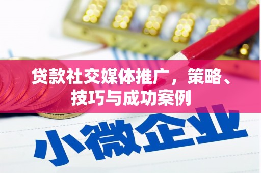 利津贷款社交媒体推广，策略、技巧与成功案例