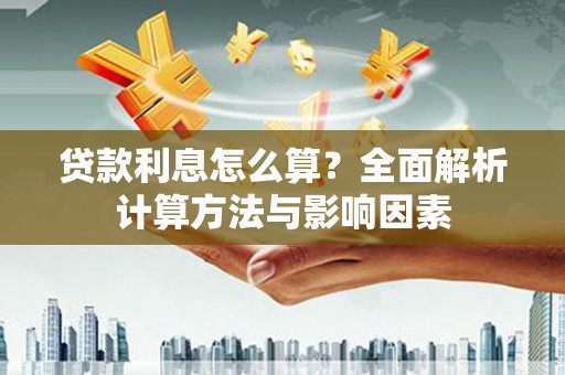 利津贷款利息怎么算？全面解析计算方法与影响因素
