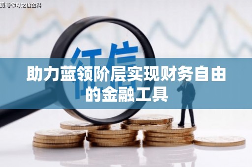 利津助力蓝领阶层实现财务自由的金融工具