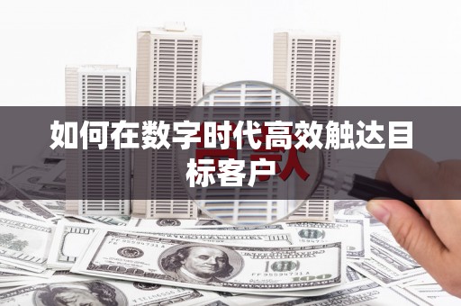 利津如何在数字时代高效触达目标客户