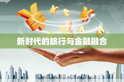 利津新时代的旅行与金融融合