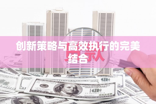利津创新策略与高效执行的完美结合