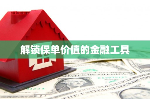 利津解锁保单价值的金融工具
