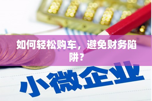 利津如何轻松购车，避免财务陷阱？