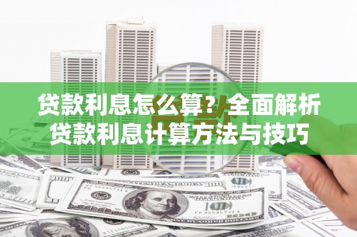 利津贷款利息怎么算？全面解析贷款利息计算方法与技巧