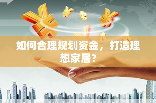 利津如何合理规划资金，打造理想家居？