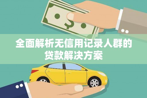 利津全面解析无信用记录人群的贷款解决方案
