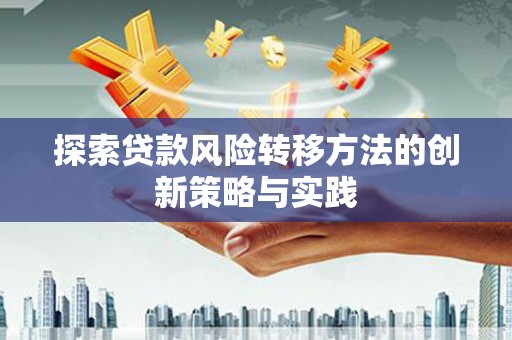 利津探索贷款风险转移方法的创新策略与实践