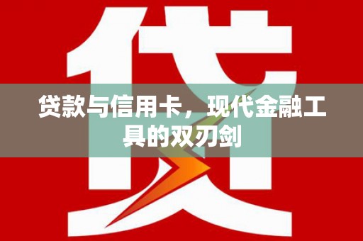 利津贷款与信用卡，现代金融工具的双刃剑