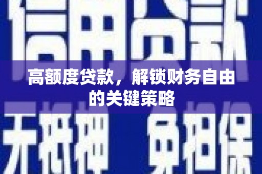 利津高额度贷款，解锁财务自由的关键策略